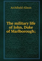 The military life of John, Duke of Marlborough;
