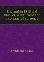 England in 1815 and 1845, or, A sufficient and a contracted currency