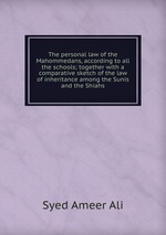 The personal law of the Mahommedans, according to all the schools; together with a comparative sketch of the law of inheritance among the Sunis and the Shiahs