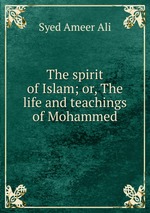 The spirit of Islam; or, The life and teachings of Mohammed