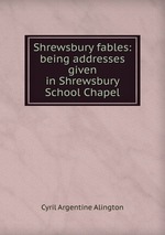 Shrewsbury fables: being addresses given in Shrewsbury School Chapel