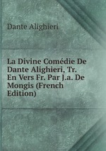 La Divine Comdie De Dante Alighieri, Tr. En Vers Fr. Par J.a. De Mongis (French Edition)