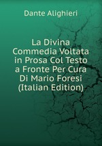 La Divina Commedia Voltata in Prosa Col Testo a Fronte Per Cura Di Mario Foresi (Italian Edition)