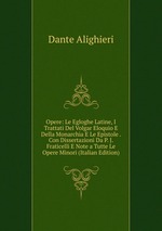 Opere: Le Egloghe Latine, I Trattati Del Volgar Eloquio E Della Monarchia E Le Epistole . Con Dissertazioni Da P. J. Fraticelli E Note a Tutte Le Opere Minori (Italian Edition)