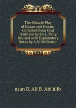 The Miracle Play of Hasan and Husain, Collected from Oral Tradition by Sir L. Pelly, Revised with Explanatory Notes by A.N. Wollaston