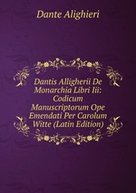 Dantis Alligherii De Monarchia Libri Iii: Codicum Manuscriptorum Ope Emendati Per Carolum Witte (Latin Edition)