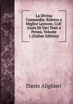 La Divina Commedia: Ridotta a Miglior Lezione, Coll` Aiuto Di Vari Testi a Penna, Volume 1 (Italian Edition)