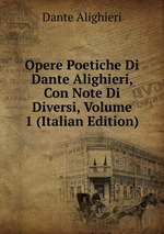 Opere Poetiche Di Dante Alighieri, Con Note Di Diversi, Volume 1 (Italian Edition)