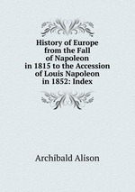 History of Europe from the Fall of Napoleon in 1815 to the Accession of Louis Napoleon in 1852: Index