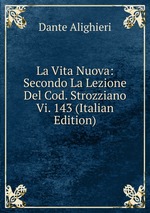 La Vita Nuova: Secondo La Lezione Del Cod. Strozziano Vi. 143 (Italian Edition)