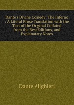 Dante`s Divine Comedy: The Inferno : A Literal Prose Translation with the Text of the Original Collated from the Best Editions, and Explanatory Notes