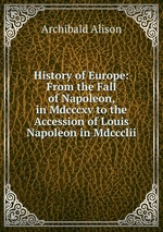 History of Europe: From the Fall of Napoleon, in Mdcccxv to the Accession of Louis Napoleon in Mdccclii