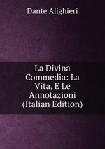 La Divina Commedia: La Vita, E Le Annotazioni (Italian Edition)