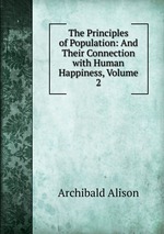 The Principles of Population: And Their Connection with Human Happiness, Volume 2