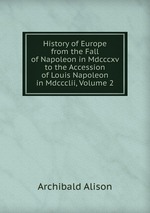 History of Europe from the Fall of Napoleon in Mdcccxv to the Accession of Louis Napoleon in Mdccclii, Volume 2