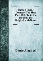 Dante`s Divine Comedy: The First Part, Hell, Tr. in the Metre of the Original with Notes