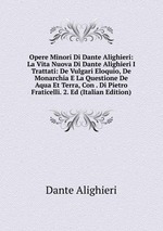 Opere Minori Di Dante Alighieri: La Vita Nuova Di Dante Alighieri I Trattati: De Vulgari Eloquio, De Monarchia E La Questione De Aqua Et Terra, Con . Di Pietro Fraticelli. 2. Ed (Italian Edition)