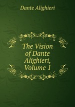 The Vision of Dante Alighieri, Volume 1