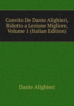 Convito De Dante Alighieri, Ridotto a Lezione Migliore, Volume 1 (Italian Edition)