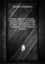 Dante Alighieri`s Lyrische Gedichte, bers. Und Erklrt Von K.L. Kannegiesser Und K. Witte. 2E Vermehrte Und Verbesserte Aufl (German Edition)