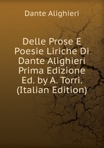 Delle Prose E Poesie Liriche Di Dante Alighieri Prima Edizione Ed. by A. Torri. (Italian Edition)