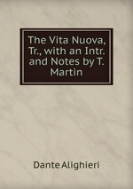The Vita Nuova, Tr., with an Intr. and Notes by T. Martin