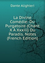 La Divine Comdie: Du Purgatoire (Chant X  Xxxiii) Du Paradis. Notes (French Edition)