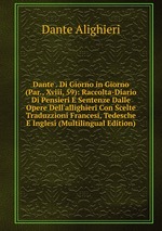 Dante . Di Giorno in Giorno (Par., Xviii, 59): Raccolta-Diario Di Pensieri E Sentenze Dalle Opere Dell`allighieri Con Scelte Traduzzioni Francesi, Tedesche E Inglesi (Multilingual Edition)