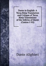 Dante in English: A Terza Rima Translation and Critique of Terza Rima Translations of the Inferno of Dante (Cantos I-Vii)