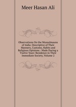 Observations On the Mussulmauns of India: Descriptive of Their Manners, Customs, Habits and Religious Opinions : Made During a Twelve Years` Residence in Their Immediate Society, Volume 2
