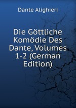 Die Gttliche Komdie Des Dante, Volumes 1-2 (German Edition)