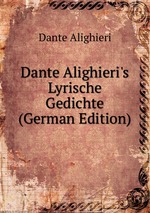 Dante Alighieri`s Lyrische Gedichte (German Edition)