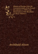 History of Europe from the Commencement of the French Revolution in 1789 to the Restoration of the Bourbons in 1815, Volume 6
