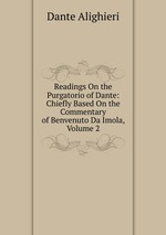 Readings On the Purgatorio of Dante: Chiefly Based On the Commentary of Benvenuto Da Imola, Volume 2