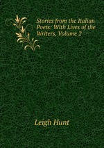 Stories from the Italian Poets: With Lives of the Writers, Volume 2