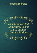 La Vita Nuova E Il Canzoniere, Comm. Da G. Giuliani (Italian Edition)