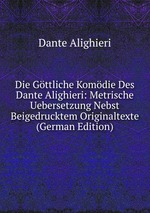 Die Gttliche Komdie Des Dante Alighieri: Metrische Uebersetzung Nebst Beigedrucktem Originaltexte
