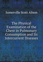 The Physical Examination of the Chest in Pulmonary Consumption and Its Intercurrent Diseases