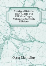 Sveriges Historia Frn ldsta Tid Till Vra Dagar, Volume 5 (Swedish Edition)