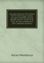 Sveriges Historia Frn ldsta Tid Till Vra Dagar: Delen. Sveriges Medeltid, Senare Skedet, Frn r 1350 Till r 1521. Af Hans Hildebrand. 1877 (Swedish Edition)
