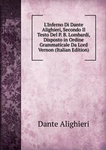 L`Inferno Di Dante Alighieri, Secondo Il Testo Del P. B. Lombardi, Disposto in Ordine Grammaticale Da Lord Vernon (Italian Edition)