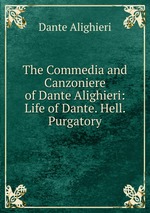 The Commedia and Canzoniere of Dante Alighieri: Life of Dante. Hell. Purgatory