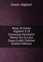 Rime Di Dante Alighieri E Di Giannozzo Sacchetti: Messe Ora in Luce Sopra Codici Palatini (Italian Edition)