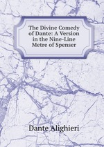 The Divine Comedy of Dante: A Version in the Nine-Line Metre of Spenser