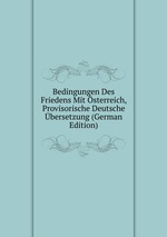 Bedingungen Des Friedens Mit sterreich, Provisorische Deutsche bersetzung (German Edition)