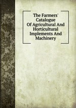 The Farmers` Catalogue Of Agricultural And Horticultural Implements And Machinery