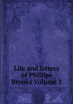 Life and letters of Phillips Brooks Volume 2