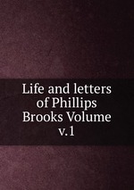 Life and letters of Phillips Brooks Volume v.1