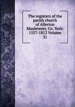 The registers of the parish church of Allerton Mauleverer, Co. York: 1557-1812 Volume 31