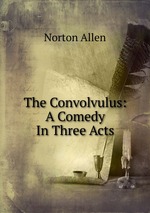 The Convolvulus: A Comedy In Three Acts